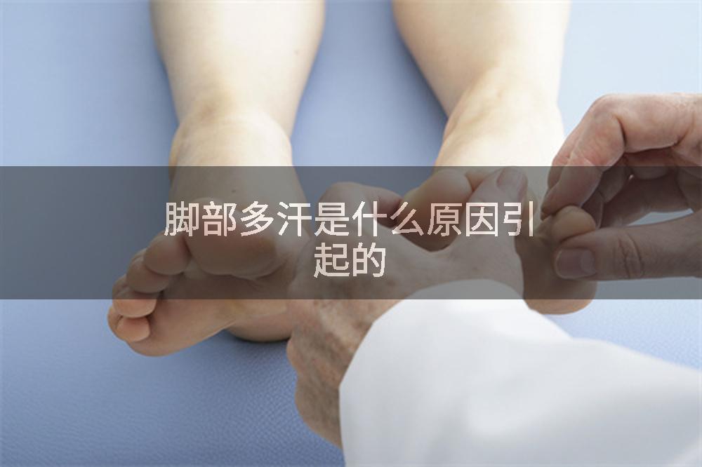 脚部多汗是什么原因引起的