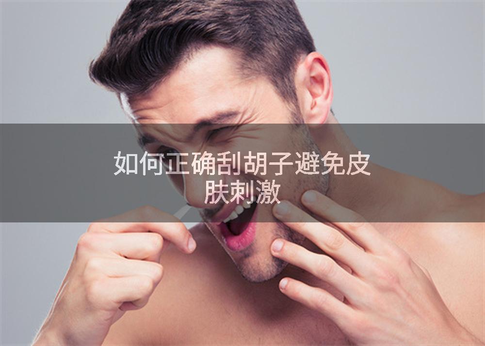 如何正确刮胡子避免皮肤刺激