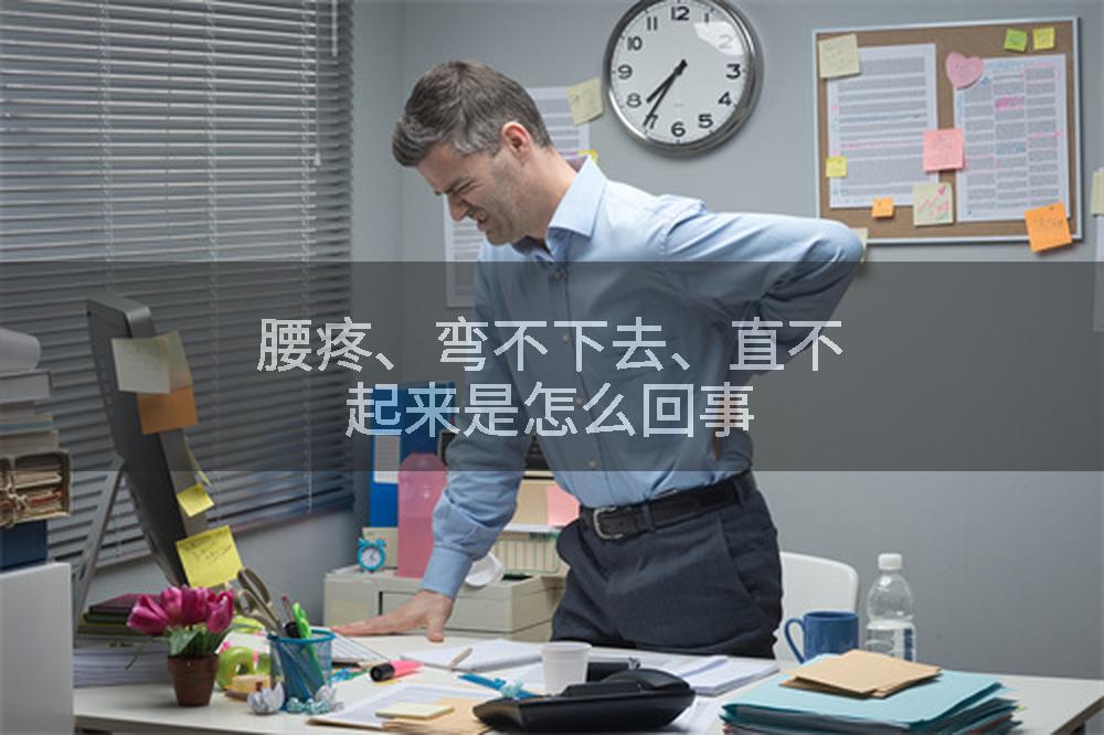 腰疼、弯不下去、直不起来是怎么回事