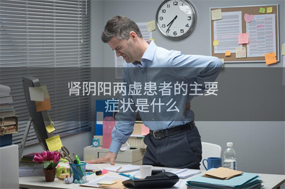 肾阴阳两虚患者的主要症状是什么