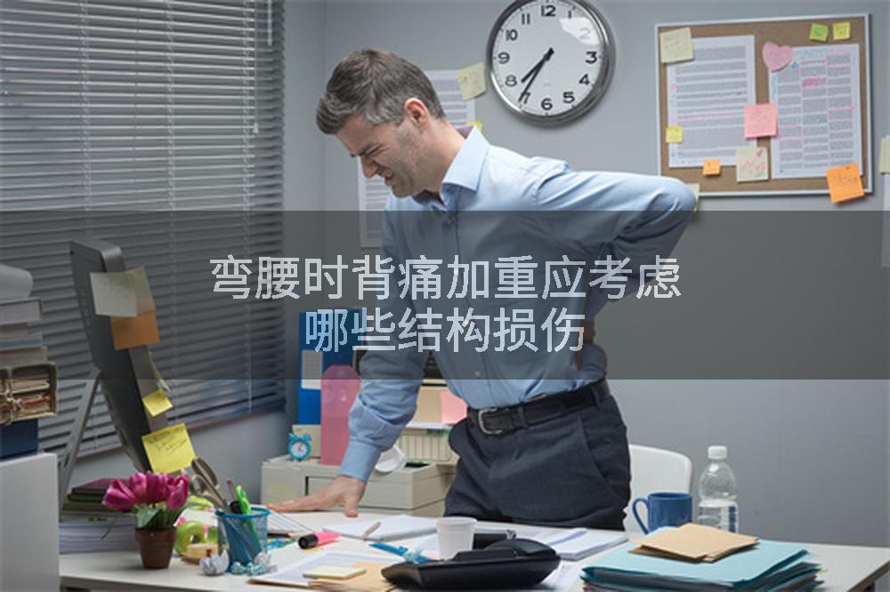 弯腰时背痛加重应考虑哪些结构损伤