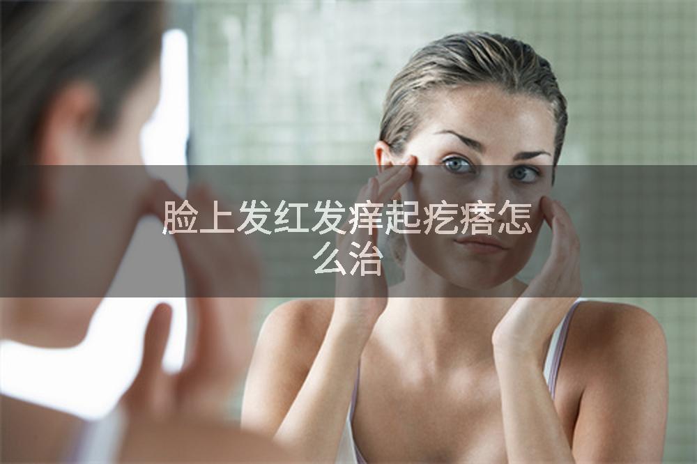 脸上发红发痒起疙瘩怎么治