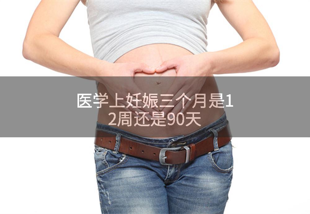 医学上妊娠三个月是12周还是90天