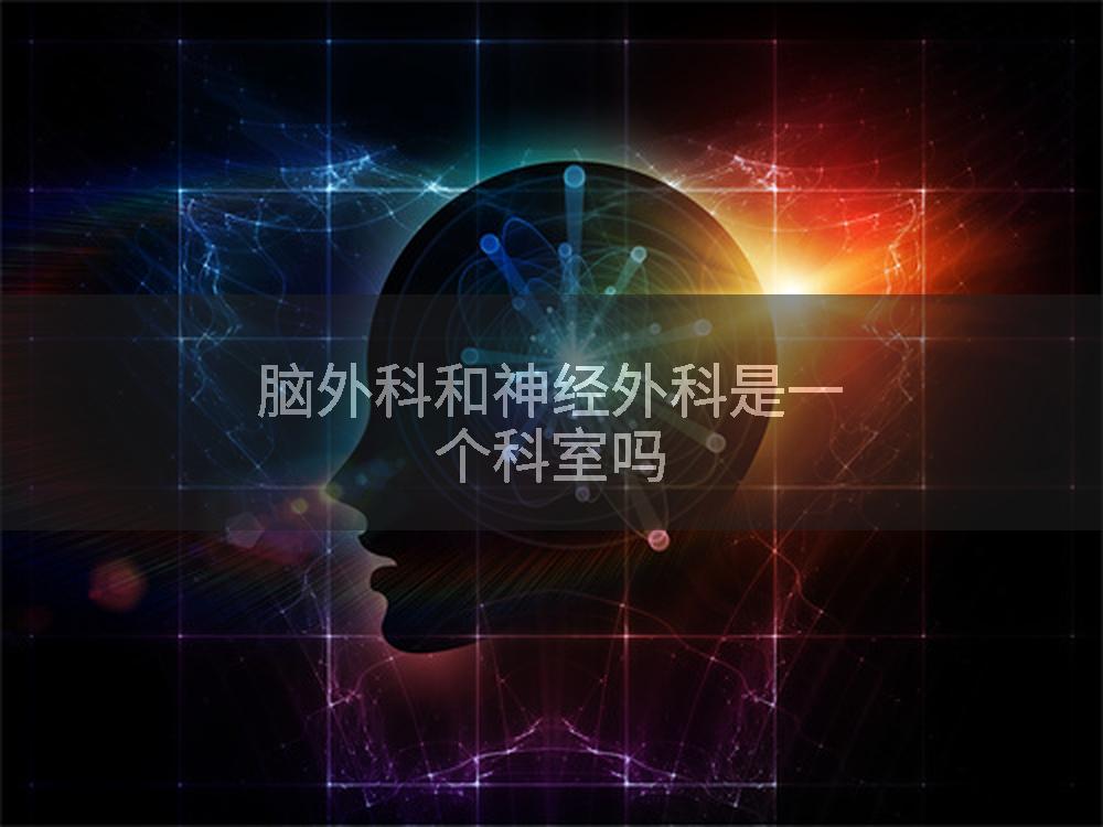 脑外科和神经外科是一个科室吗
