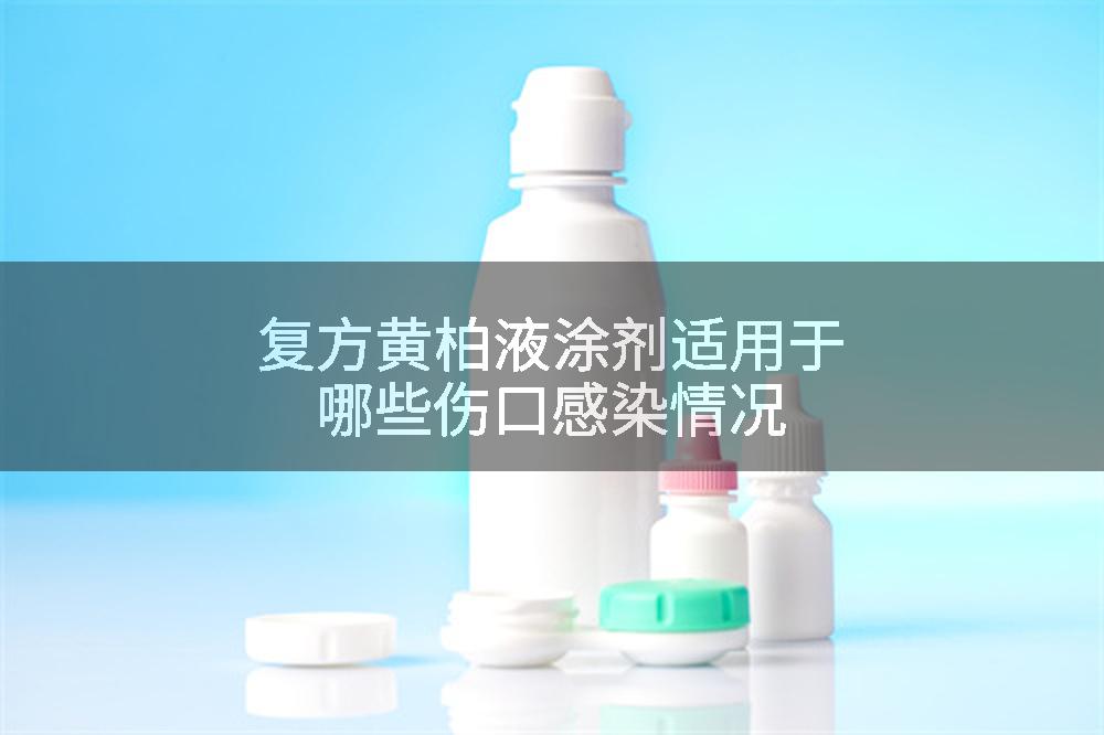复方黄柏液涂剂适用于哪些伤口感染情况