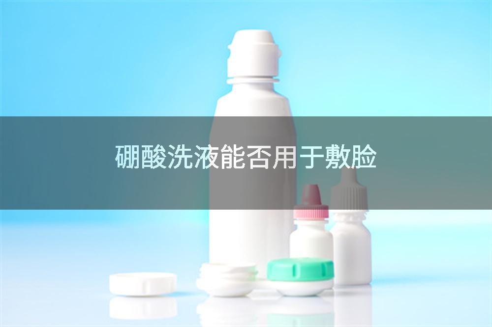 硼酸洗液能否用于敷脸