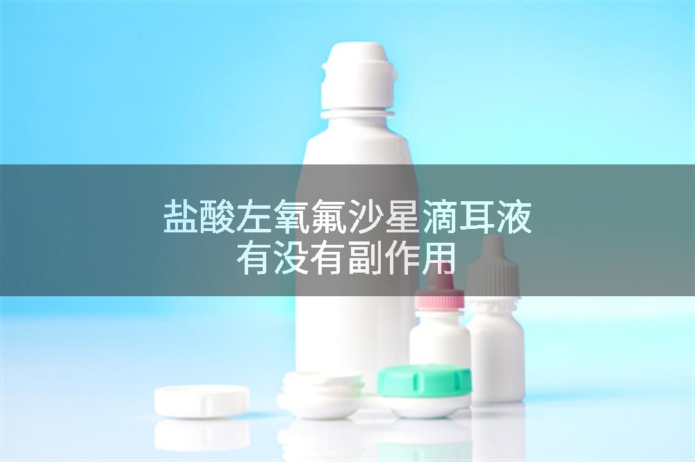 盐酸左氧氟沙星滴耳液有没有副作用