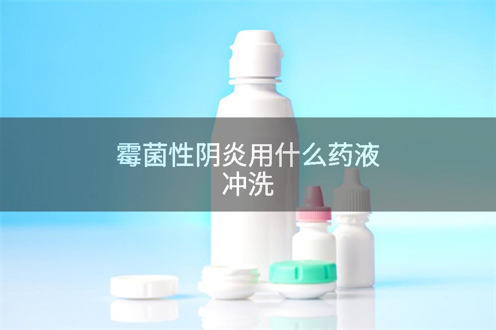 霉菌性阴炎用什么药液冲洗