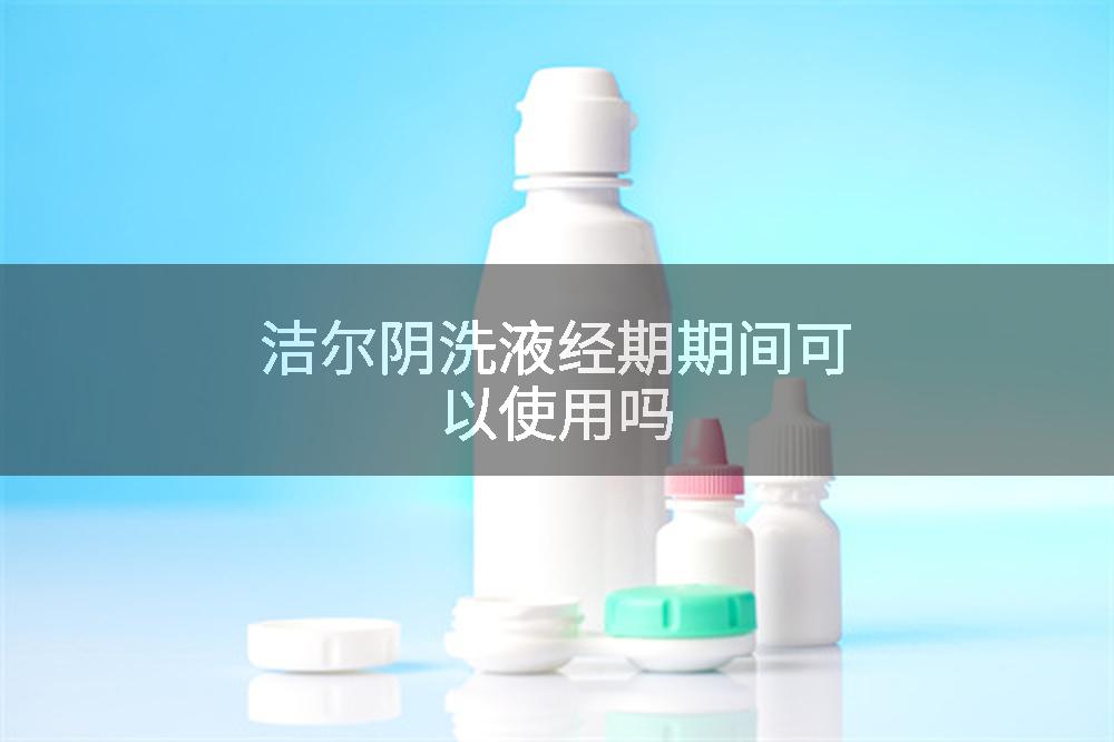 洁尔阴洗液经期期间可以使用吗
