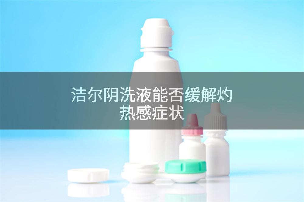 洁尔阴洗液能否缓解灼热感症状