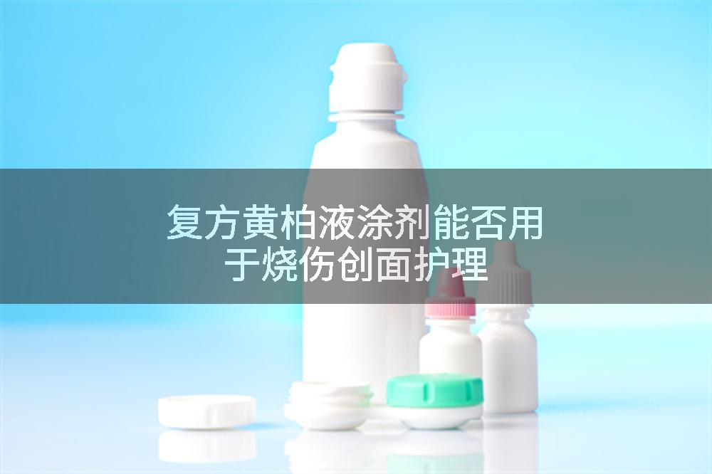 复方黄柏液涂剂能否用于烧伤创面护理