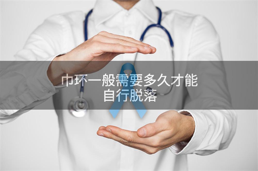 巾环一般需要多久才能自行脱落