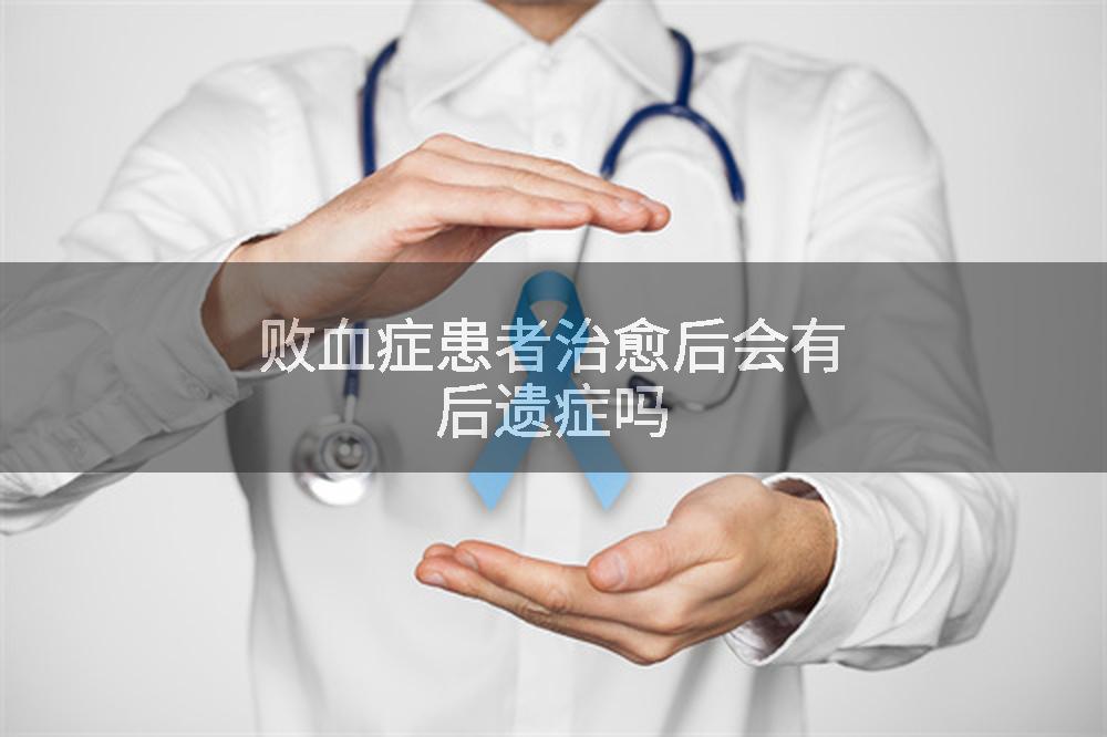 败血症患者治愈后会有后遗症吗