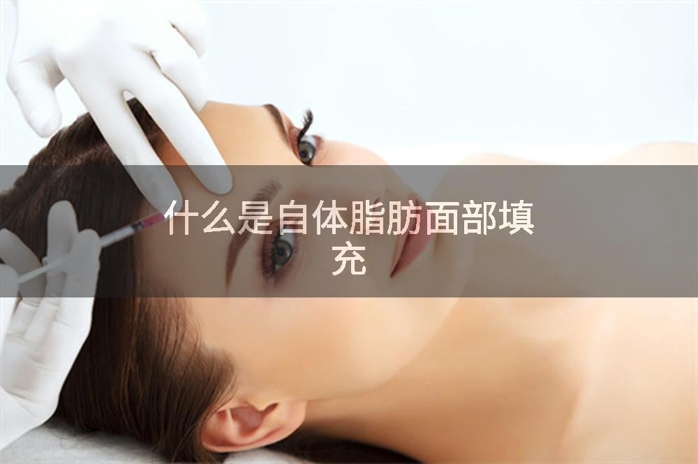什么是自体脂肪面部填充