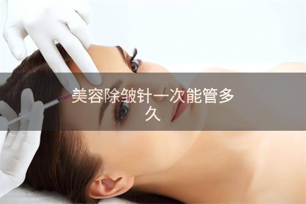 美容除皱针一次能管多久