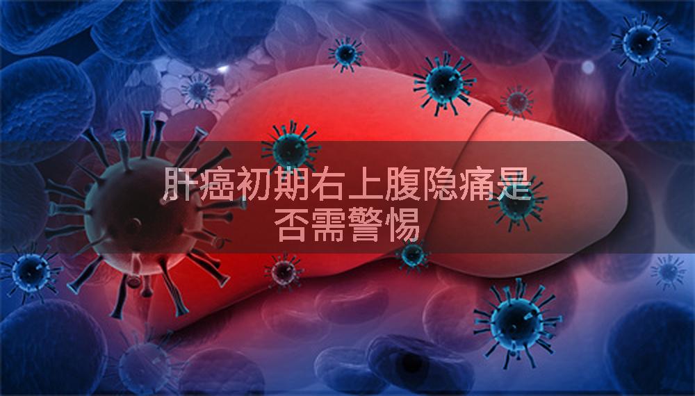肝癌初期右上腹隐痛是否需警惕