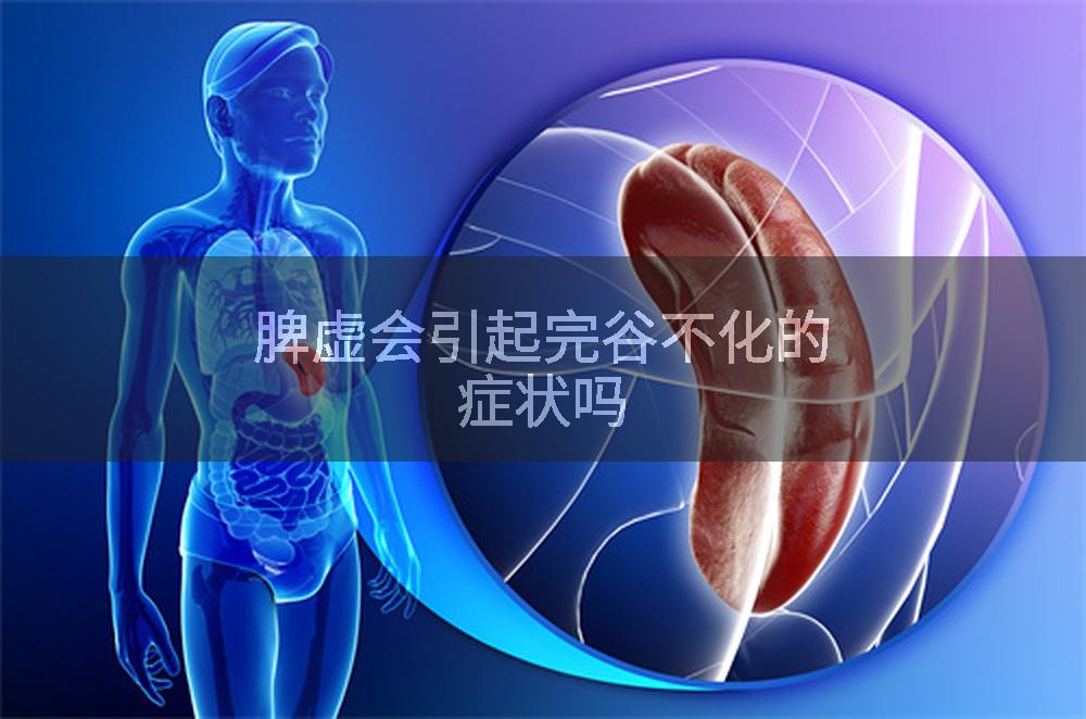 脾虚会引起完谷不化的症状吗
