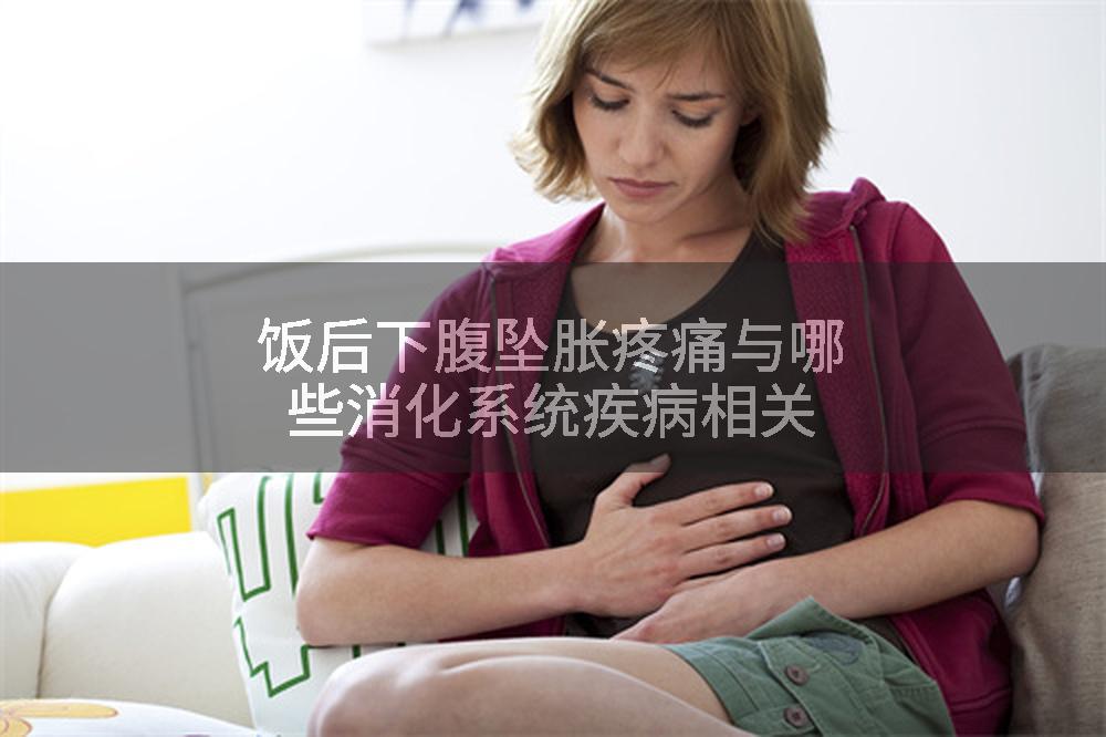 饭后下腹坠胀疼痛与哪些消化系统疾病相关