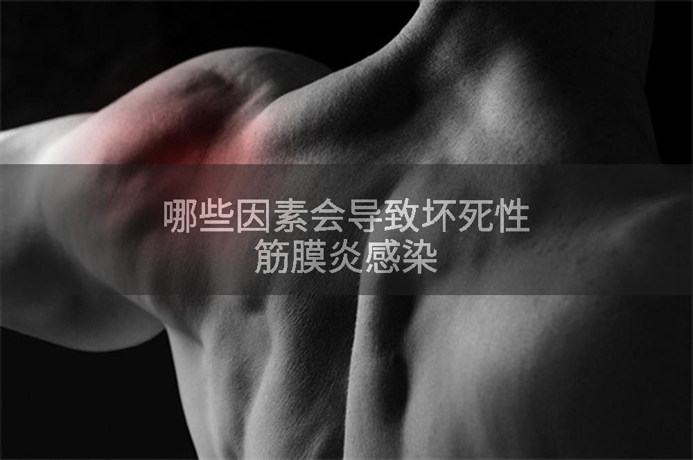 哪些因素会导致坏死性筋膜炎感染