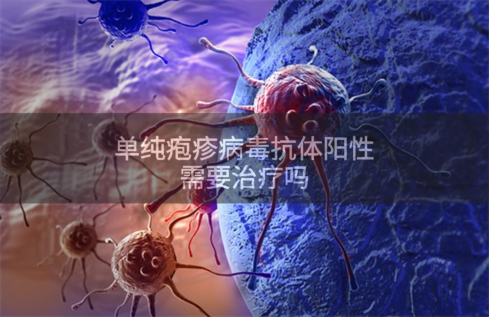 单纯疱疹病毒抗体阳性需要治疗吗