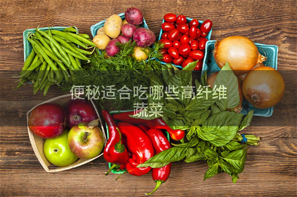便秘适合吃哪些高纤维蔬菜