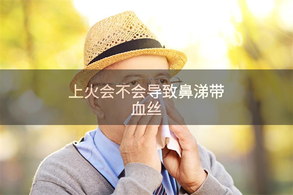 上火会不会导致鼻涕带血丝