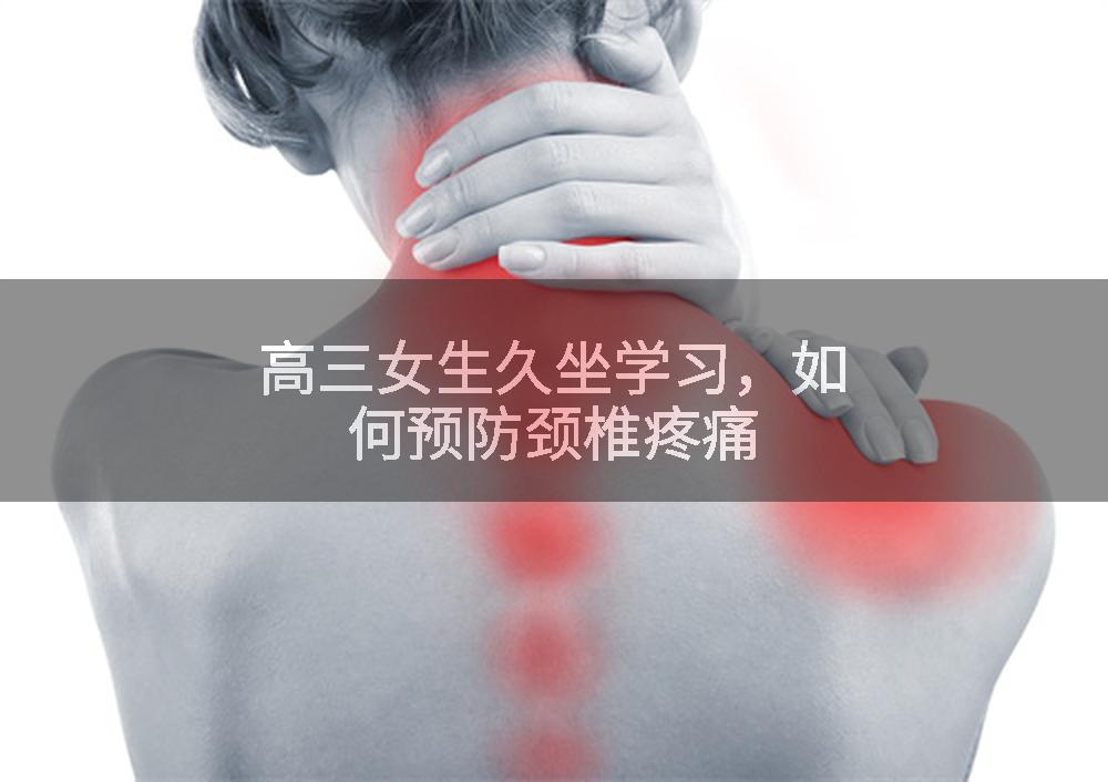 高三女生久坐学习，如何预防颈椎疼痛