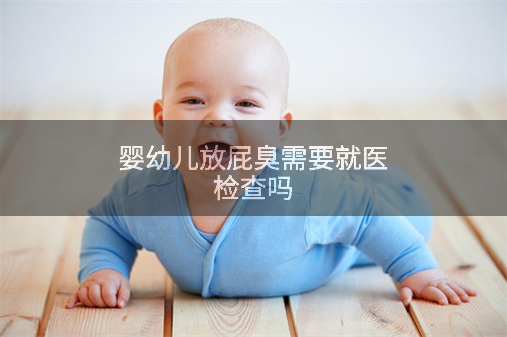 婴幼儿放屁臭需要就医检查吗