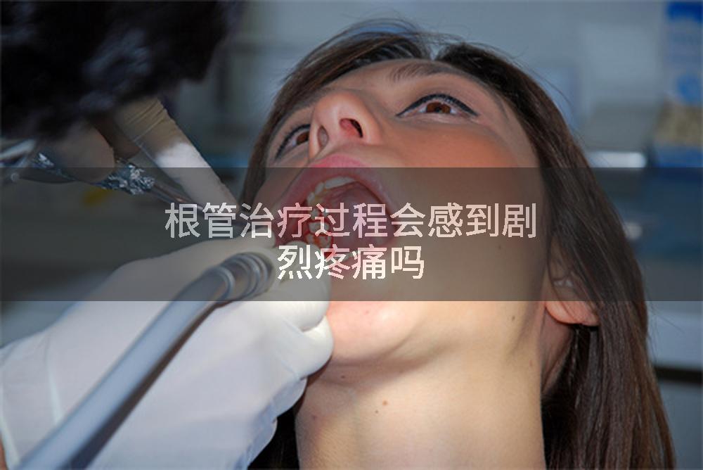 根管治疗过程会感到剧烈疼痛吗