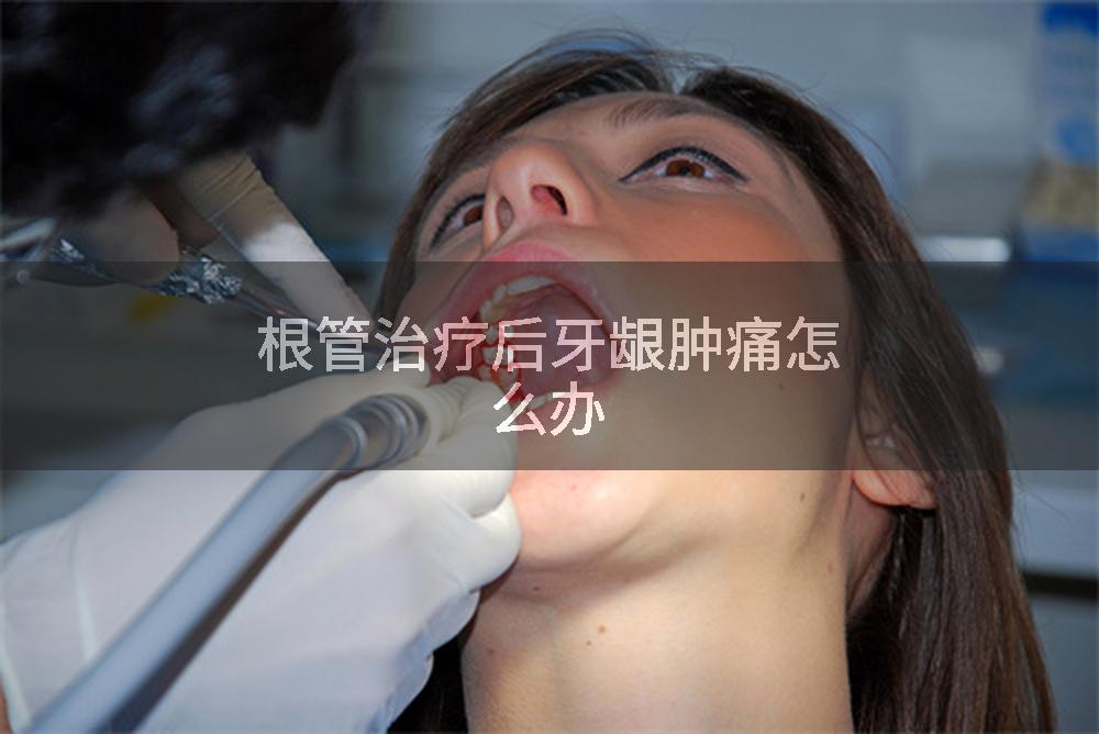 根管治疗后牙龈肿痛怎么办