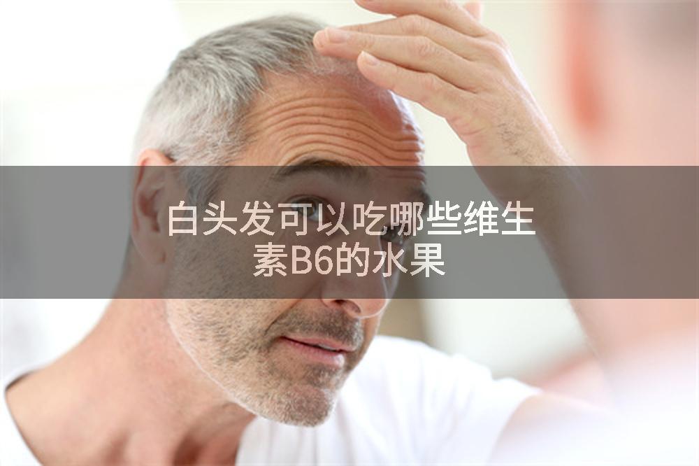 白头发可以吃哪些维生素B6的水果
