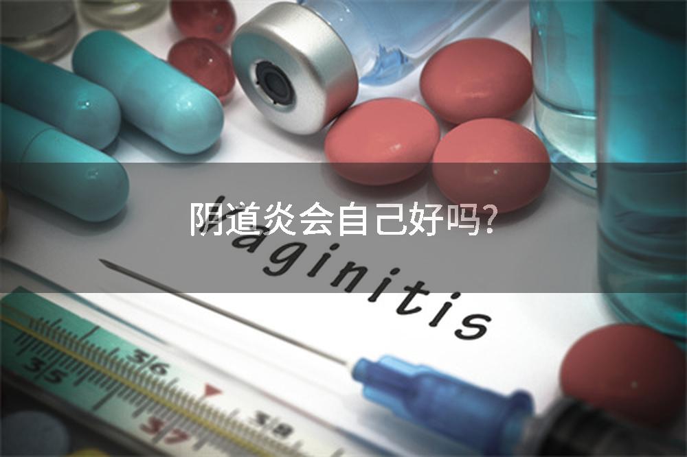阴道炎会自己好吗?
