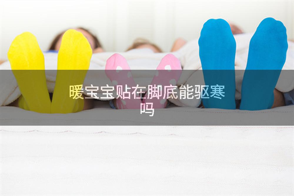 暖宝宝贴在脚底能驱寒吗