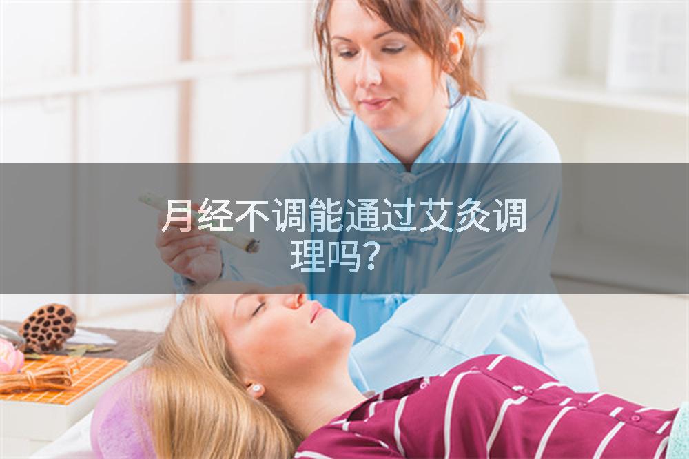 月經不調能通過艾灸調理嗎？