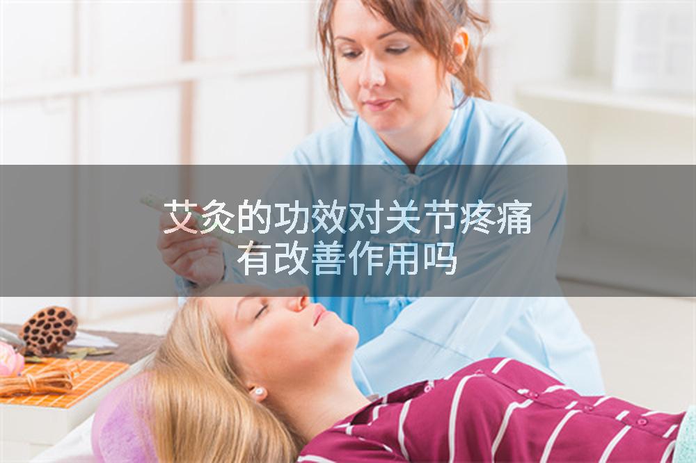 艾灸的功效对关节疼痛有改善作用吗