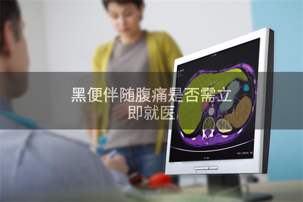 黑便伴随腹痛是否需立即就医
