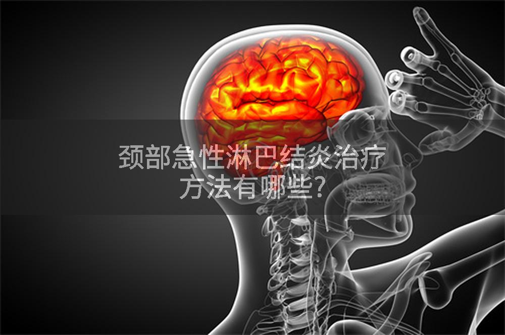 颈部急性淋巴结炎治疗方法有哪些?