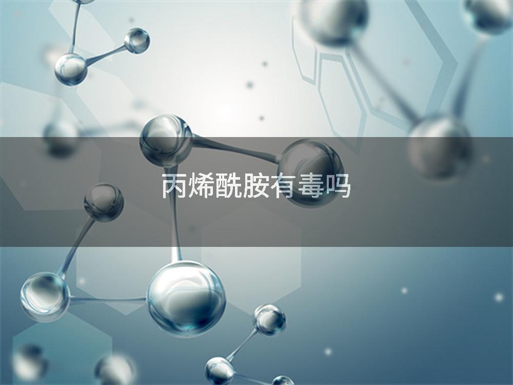 丙烯酰胺有毒吗