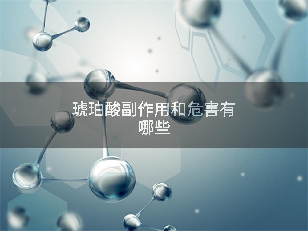 琥珀酸副作用和危害有哪些