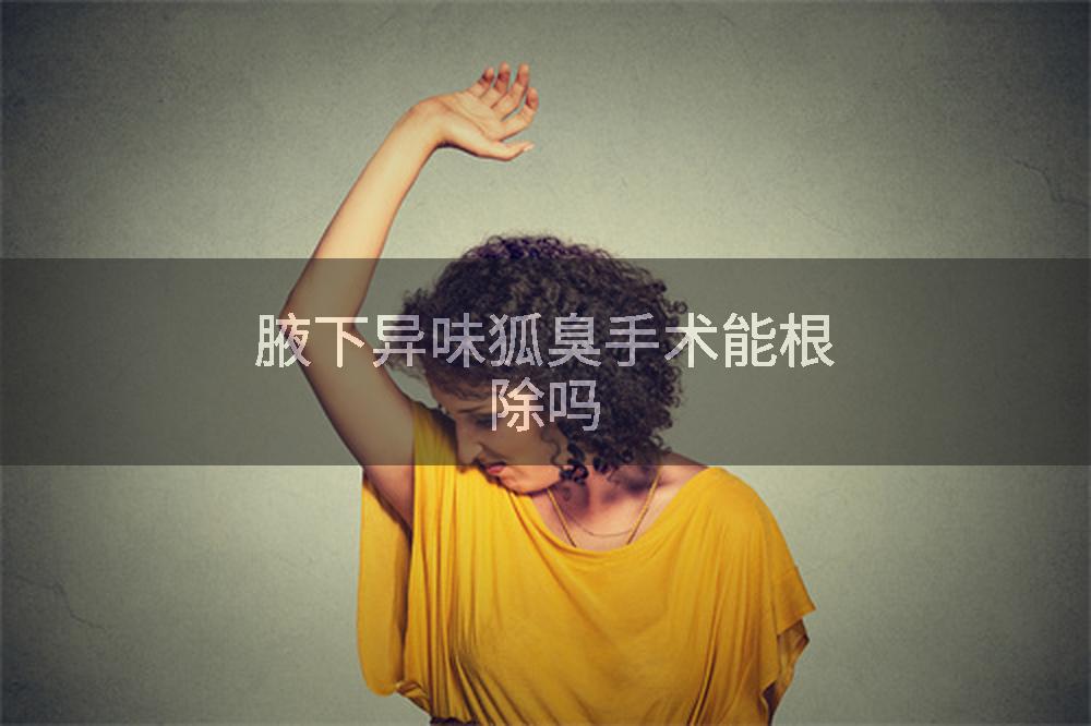 腋下异味狐臭手术能根除吗