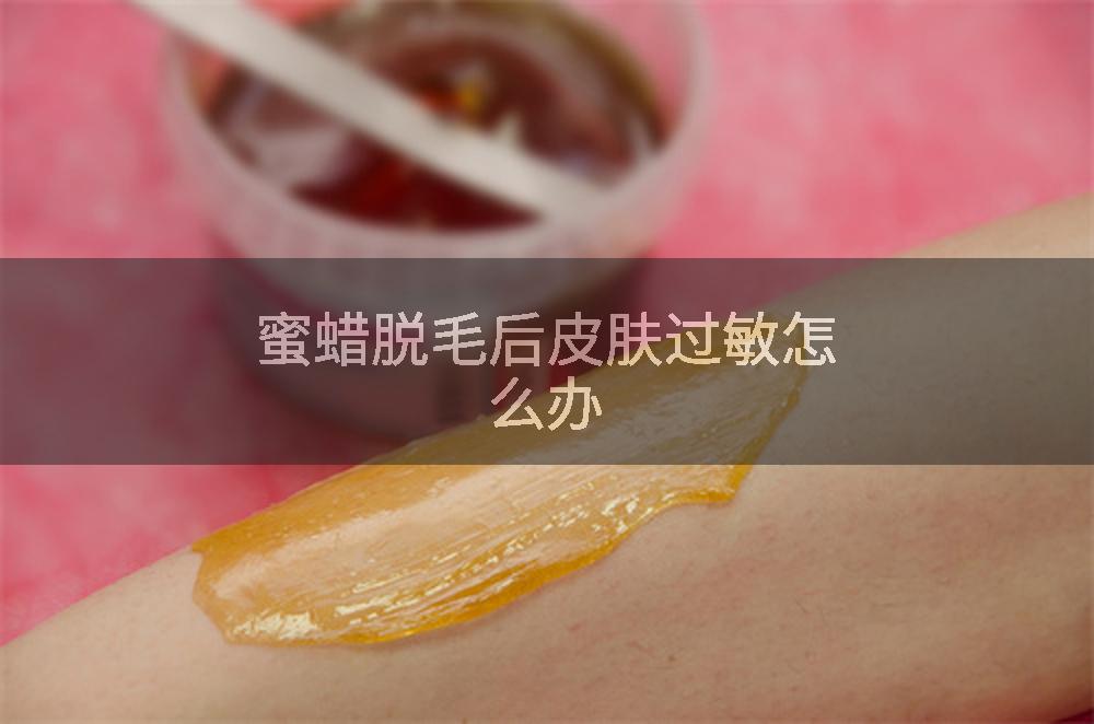 蜜蜡脱毛后皮肤过敏怎么办