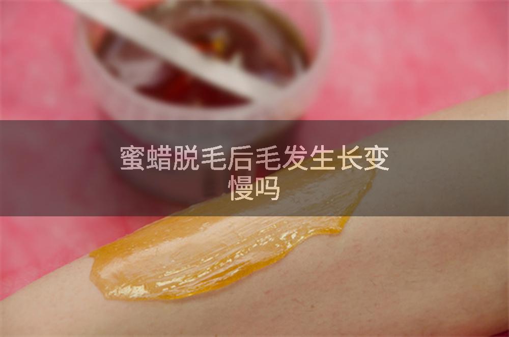 蜜蜡脱毛后毛发生长变慢吗