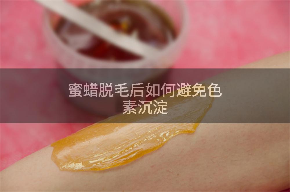 蜜蜡脱毛后如何避免色素沉淀