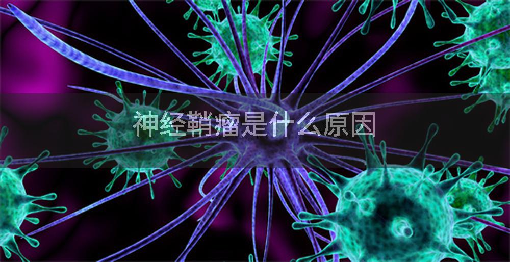 神经鞘瘤是什么原因