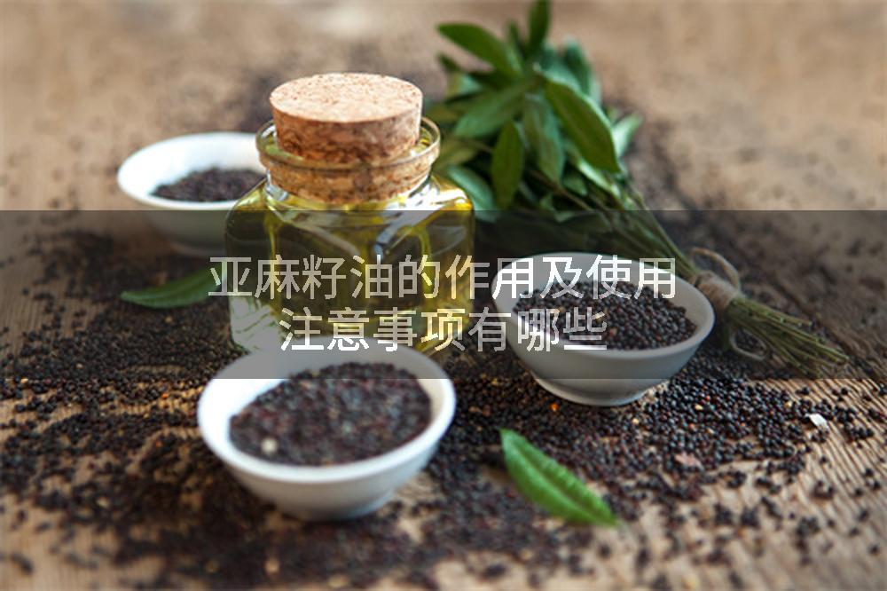 亚麻籽油的作用及使用注意事项有哪些