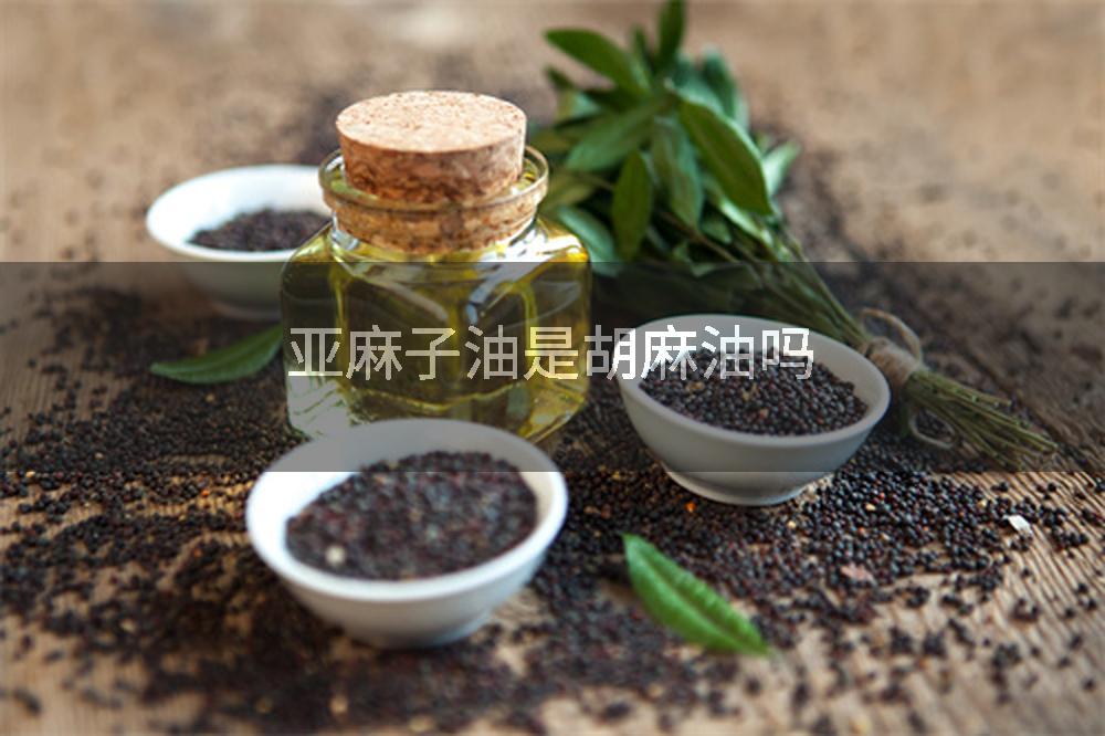亚麻子油是胡麻油吗