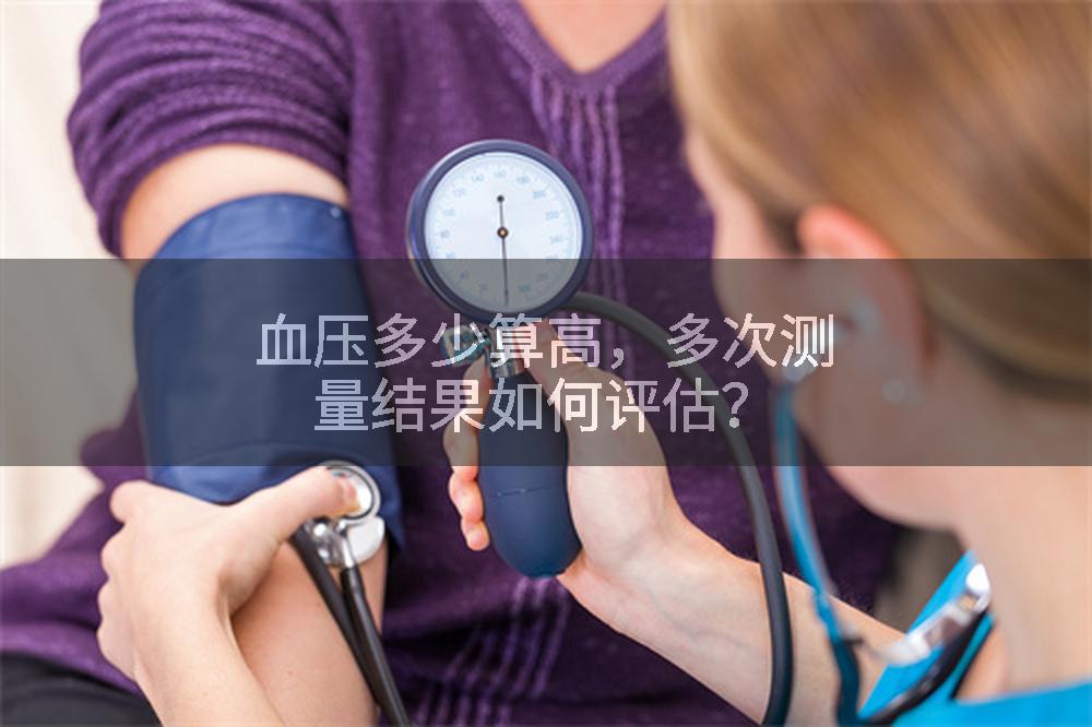血压多少算高，多次测量结果如何评估？