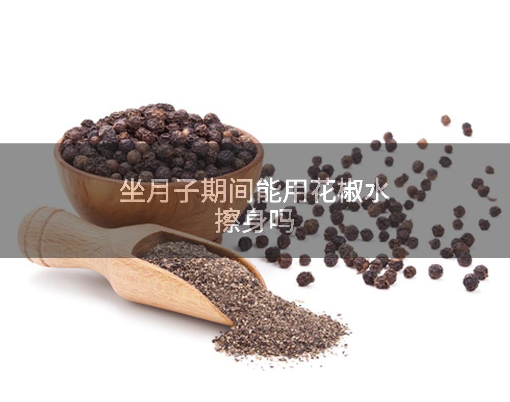 坐月子期间能用花椒水擦身吗