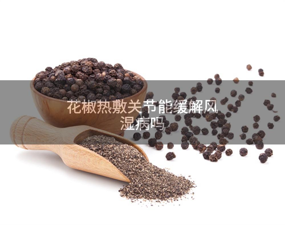 花椒热敷关节能缓解风湿病吗