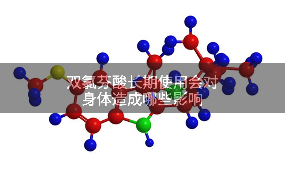 双氯芬酸长期使用会对身体造成哪些影响